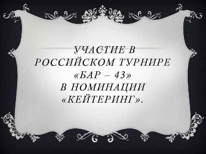 УЧАСТИЕ В РОССИЙСКОМ ТУРНИРЕ «БАР – 43» В НОМИНАЦИИ «КЕЙТЕРИНГ» . 