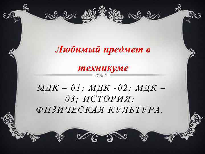 Любимый предмет в техникуме МДК – 01; МДК -02; МДК – 03; ИСТОРИЯ; ФИЗИЧЕСКАЯ