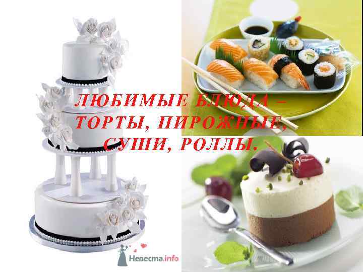 ЛЮБИМЫЕ БЛЮДА – ТОРТЫ, ПИРОЖНЫЕ, СУШИ, РОЛЛЫ. 