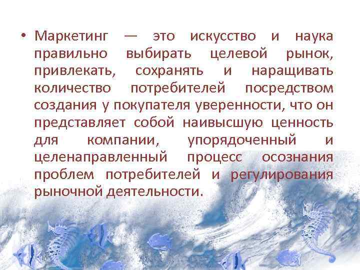  • Маркетинг — это искусство и наука правильно выбирать целевой рынок, привлекать, сохранять