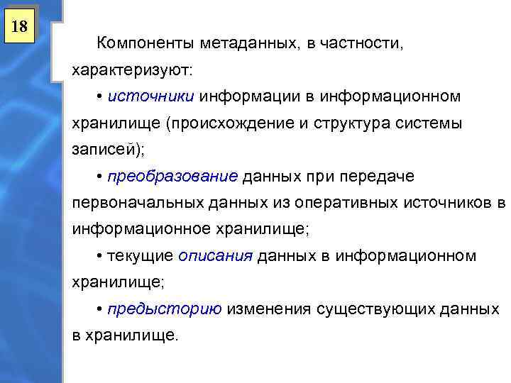 18 Компоненты метаданных, в частности, характеризуют: • источники информации в информационном хранилище (происхождение и