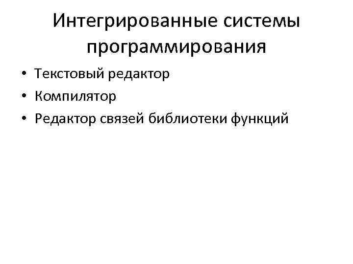 Интегрированные системы программирования • Текстовый редактор • Компилятор • Редактор связей библиотеки функций 