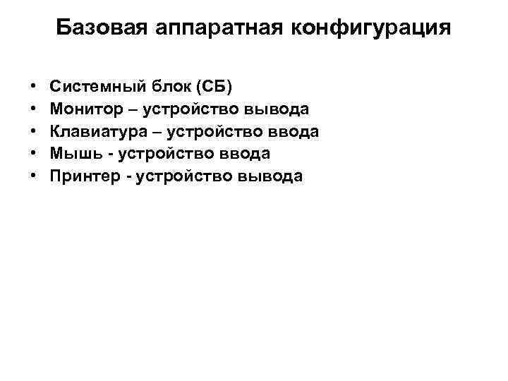 Базовая аппаратная конфигурация • • • Системный блок (СБ) Монитор – устройство вывода Клавиатура