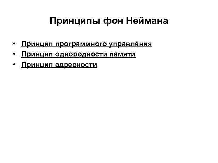 Принципы фон Неймана • Принцип программного управления • Принцип однородности памяти • Принцип адресности