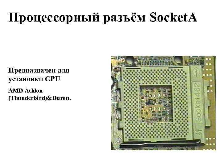 Процессорный разъём Socket. A Предназначен для установки CPU AMD Athlon (Thunderbird)&Duron. 