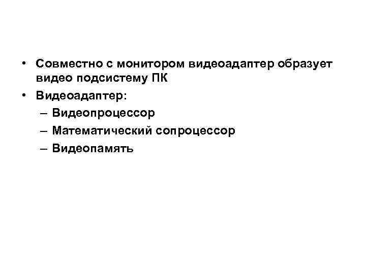  • Совместно с монитором видеоадаптер образует видео подсистему ПК • Видеоадаптер: – Видеопроцессор
