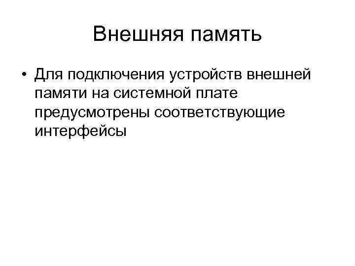 Внешняя память • Для подключения устройств внешней памяти на системной плате предусмотрены соответствующие интерфейсы