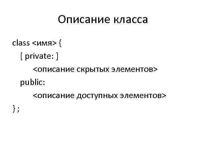 Описание класса class <имя> { [ private: ] <описание скрытых элементов> public: <описание доступных