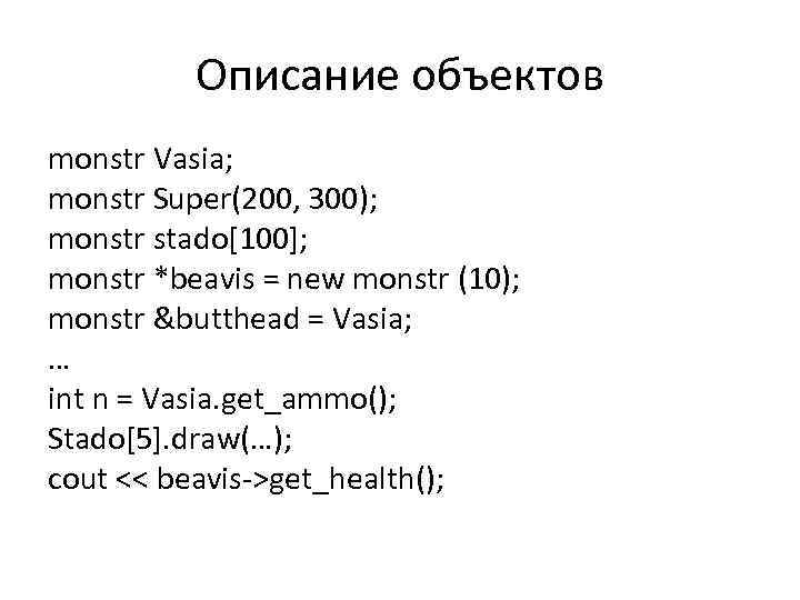 Описание объектов monstr Vasia; monstr Super(200, 300); monstr stado[100]; monstr *beavis = new monstr