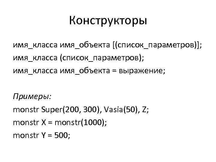 Конструкторы имя_класса имя_объекта [(список_параметров)]; имя_класса (список_параметров); имя_класса имя_объекта = выражение; Примеры: monstr Super(200, 300),