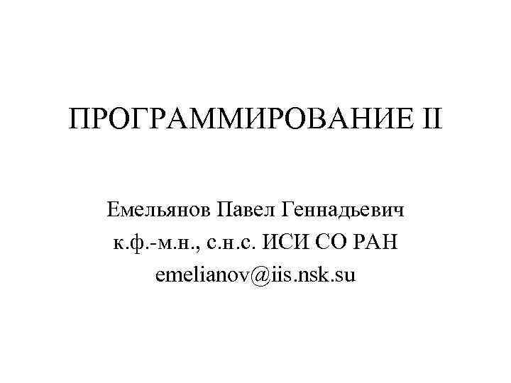 ПРОГРАММИРОВАНИЕ II Емельянов Павел Геннадьевич к. ф. -м. н. , с. н. с. ИСИ