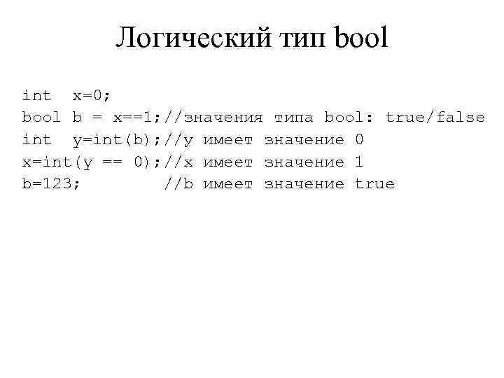 Логический тип bool int x=0; bool b = x==1; //значения типа bool: true/false int