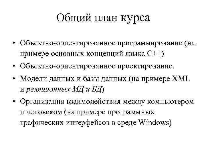 Общий план курса • Объектно-ориентированное программирование (на примере основных концепций языка C++) • Объектно-ориентированное