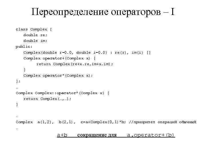 Переопределение операторов – I class Complex { double re; double im; public: Complex(double r=0.