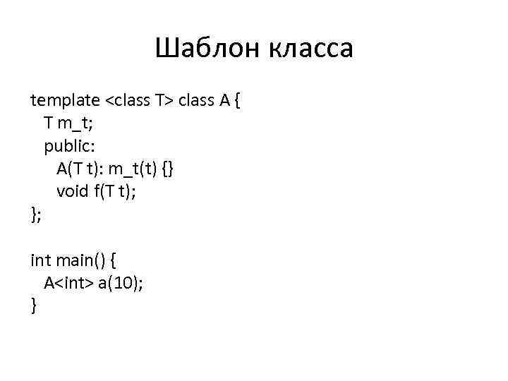 Шаблон класса template <class T> class A { T m_t; public: A(T t): m_t(t)