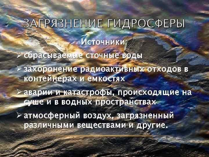 ЗАГРЯЗНЕНИЕ ГИДРОСФЕРЫ Источники: Ø сбрасываемые сточные воды Ø захоронение радиоактивных отходов в контейнерах и