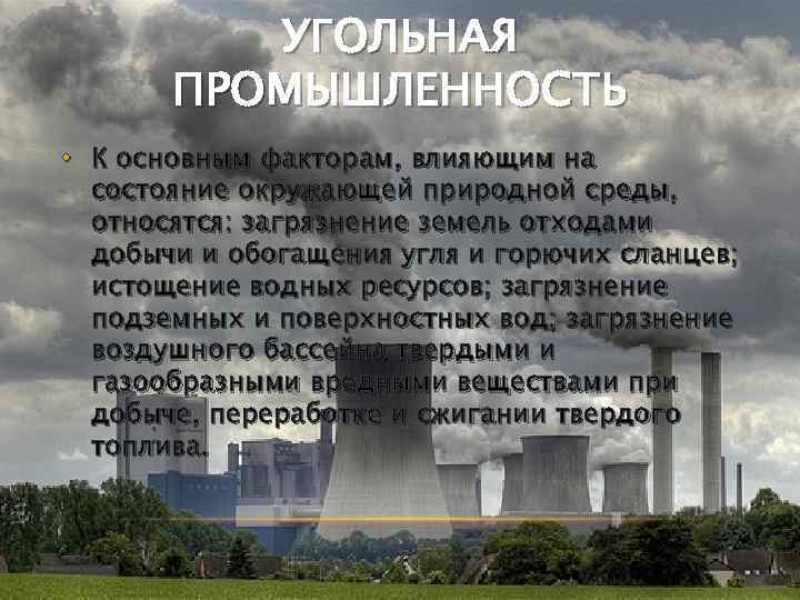 УГОЛЬНАЯ ПРОМЫШЛЕННОСТЬ • К основным факторам, влияющим на состояние окружающей природной среды, относятся: загрязнение