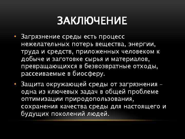 ЗАКЛЮЧЕНИЕ • Загрязнение среды есть процесс нежелательных потерь вещества, энергии, труда и средств, приложенных