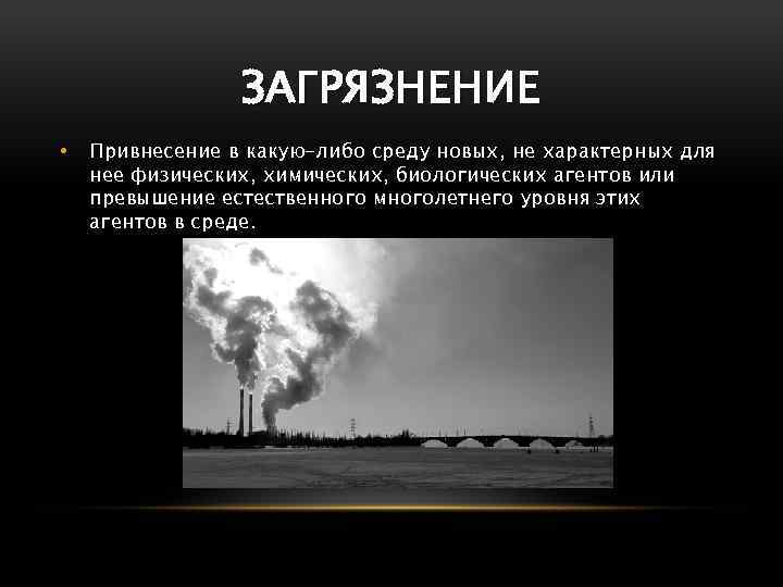 ЗАГРЯЗНЕНИЕ • Привнесение в какую-либо среду новых, не характерных для нее физических, химических, биологических