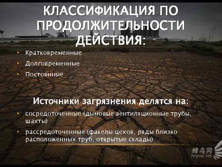 КЛАССИФИКАЦИЯ ПО ПРОДОЛЖИТЕЛЬНОСТИ ДЕЙСТВИЯ: • Кратковременные • Долговременные • Постоянные Источники загрязнения делятся на: