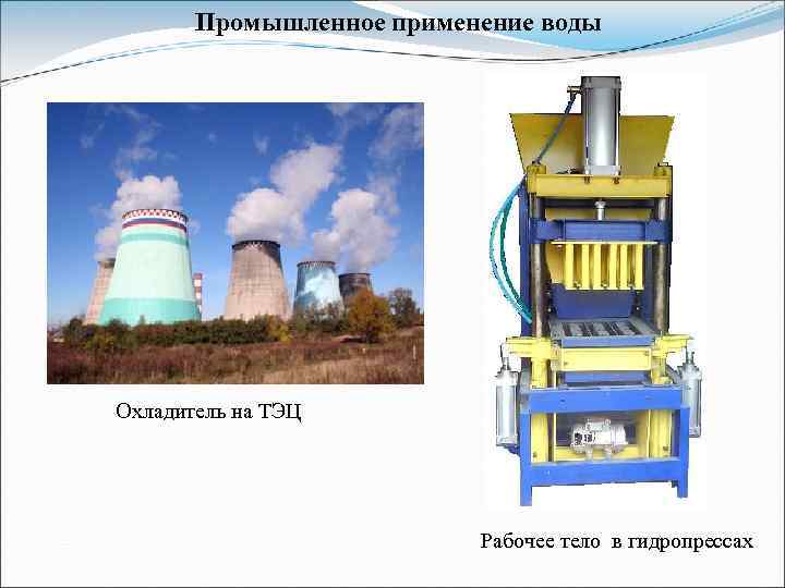 Промышленное применение воды Охладитель на ТЭЦ Рабочее тело в гидропрессах 