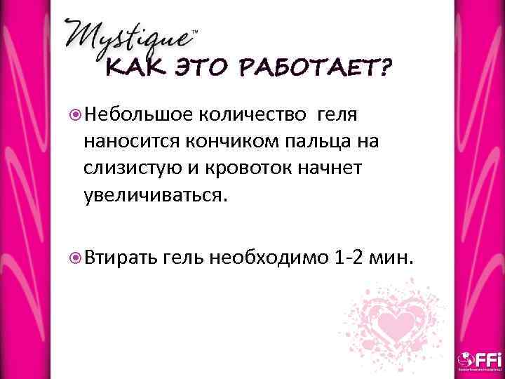 КАК ЭТО РАБОТАЕТ? Небольшое количество геля наносится кончиком пальца на слизистую и кровоток начнет
