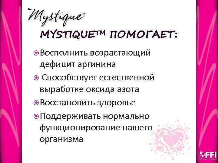 MYSTIQUETM ПОМОГАЕТ: Восполнить возрастающий дефицит аргинина Способствует естественной выработке оксида азота Восстановить здоровье Поддерживать