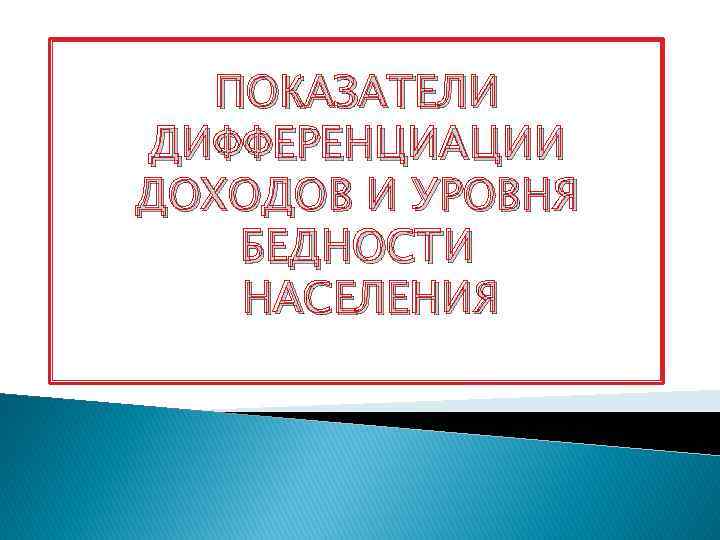 ПОКАЗАТЕЛИ ДИФФЕРЕНЦИАЦИИ ДОХОДОВ И УРОВНЯ БЕДНОСТИ НАСЕЛЕНИЯ 