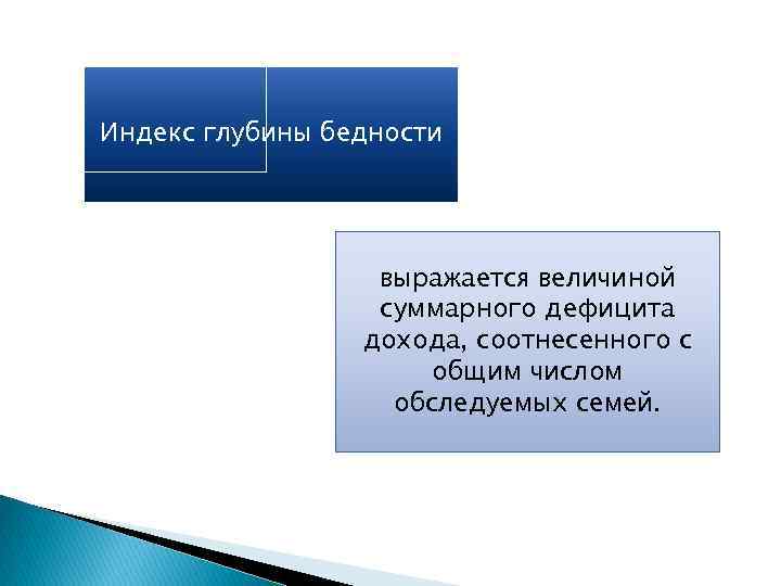 Индекс глубины бедности выражается величиной суммарного дефицита дохода, соотнесенного с общим числом обследуемых семей.