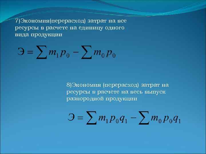 7)Экономия(перерасход) затрат на все ресурсы в расчете на единицу одного вида продукции 8)Экономия (перерасход)