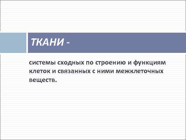 ТКАНИ системы сходных по строению и функциям клеток и связанных с ними межклеточных веществ.