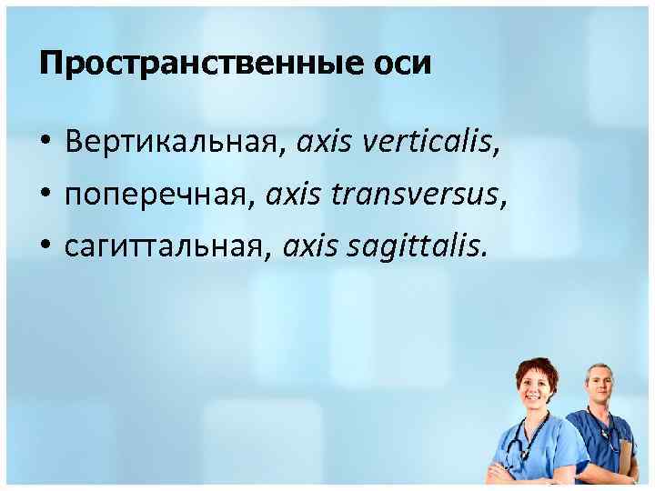 Пространственные оси • Вертикальная, axis verticalis, • поперечная, axis transversus, • сагиттальная, axis sagittalis.