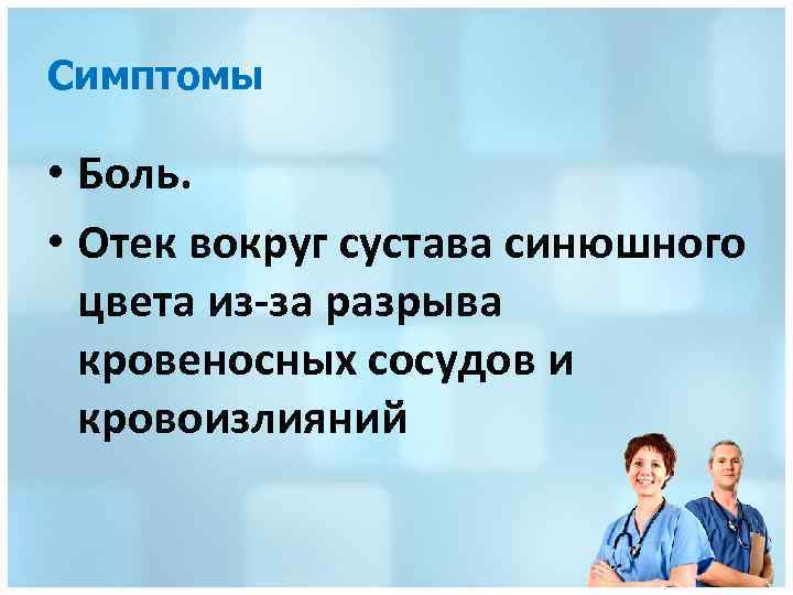 Симптомы • Боль. • Отек вокруг сустава синюшного цвета из-за разрыва кровеносных сосудов и