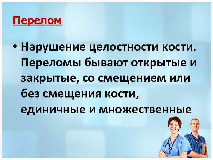 Перелом • Нарушение целостности кости. Переломы бывают открытые и закрытые, со смещением или без