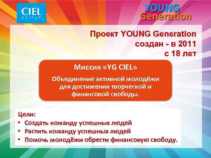 Проект YOUNG Generation создан - в 2011 с 18 лет Миссия «YG CIEL» Объединение