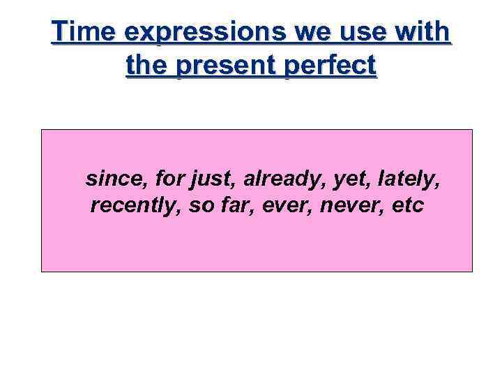 Time expressions we use with the present perfect since, for just, already, yet, lately,