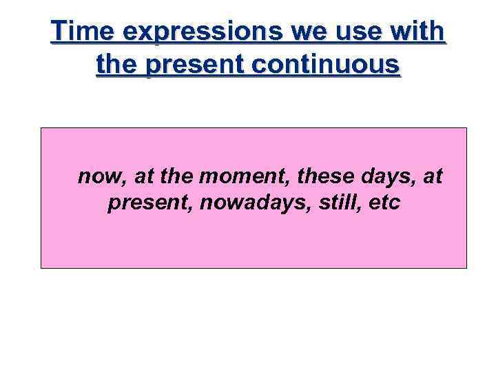 Time expressions we use with the present continuous now, at the moment, these days,