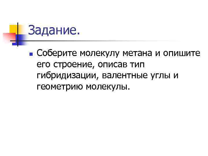 Задание. n Соберите молекулу метана и опишите его строение, описав тип гибридизации, валентные углы