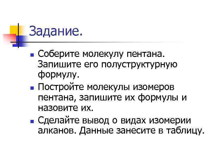 Задание. n n n Соберите молекулу пентана. Запишите его полуструктурную формулу. Постройте молекулы изомеров