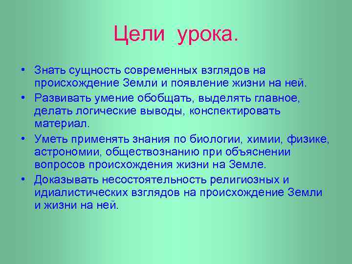 Цели урока. • Знать сущность современных взглядов на происхождение Земли и появление жизни на