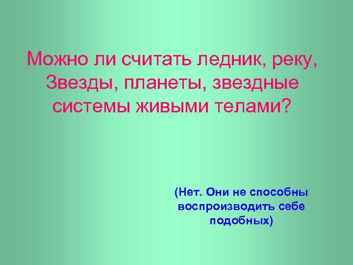 Можно ли считать ледник, реку, Звезды, планеты, звездные системы живыми телами? (Нет. Они не