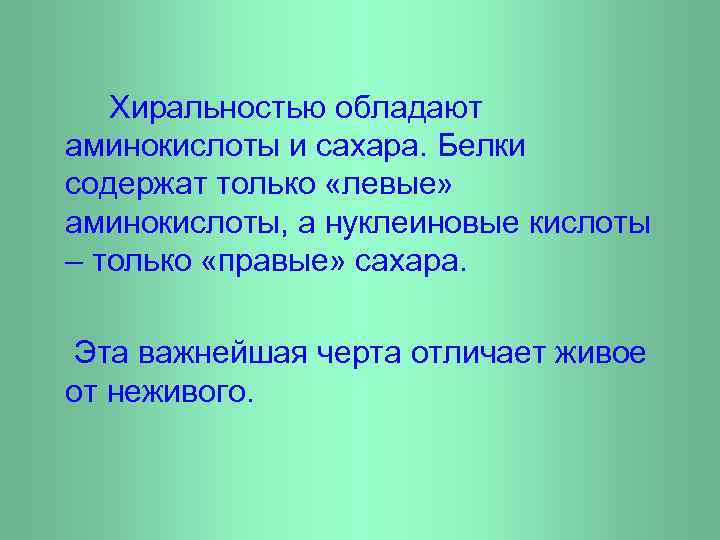 Хиральностью обладают аминокислоты и сахара. Белки содержат только «левые» аминокислоты, а нуклеиновые кислоты –