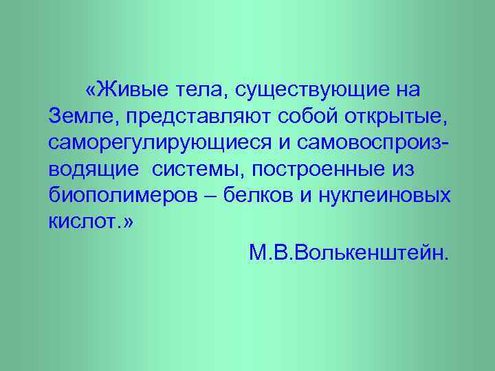  «Живые тела, существующие на Земле, представляют собой открытые, саморегулирующиеся и самовоспроизводящие системы, построенные