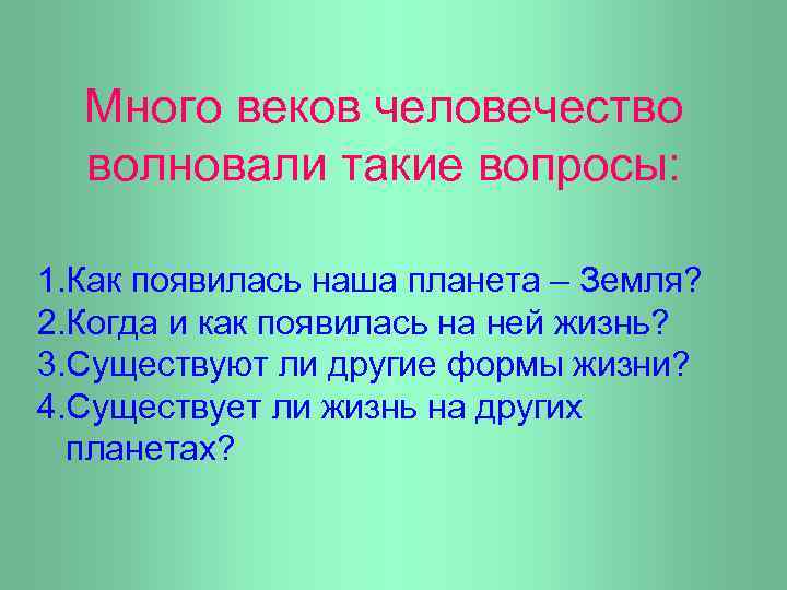 Много веков человечество волновали такие вопросы: 1. Как появилась наша планета – Земля? 2.