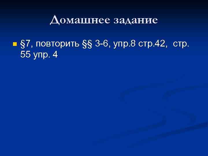 Домашнее задание n § 7, повторить §§ 3 -6, упр. 8 стр. 42, стр.