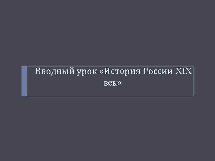 Вводный урок «История России XIX век» 