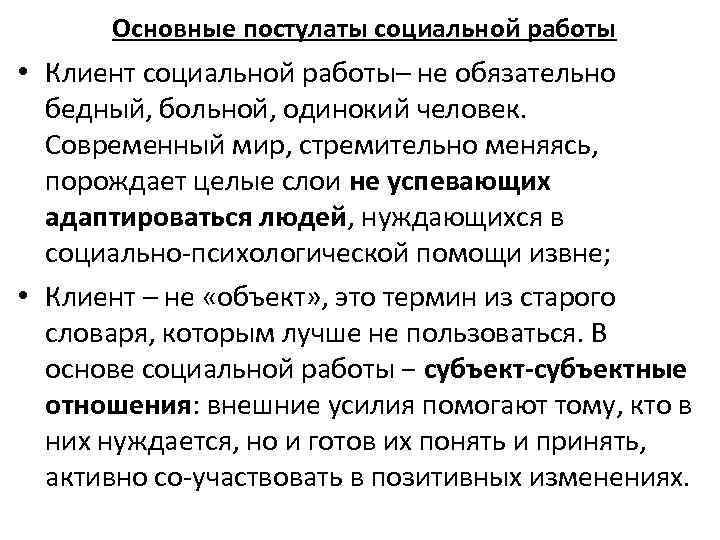 Основные постулаты социальной работы • Клиент социальной работы– не обязательно бедный, больной, одинокий человек.