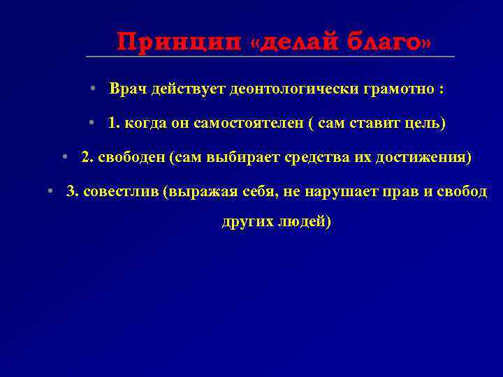 Принцип «делай благо» • Врач действует деонтологически грамотно : • 1. когда он самостоятелен
