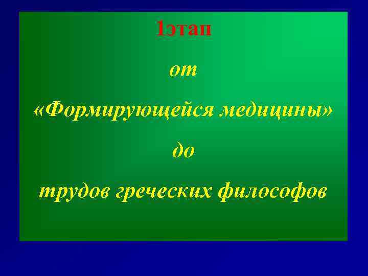 1 этап от «Формирующейся медицины» до трудов греческих философов 