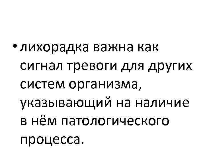  • лихорадка важна как сигнал тревоги для других систем организма, указывающий на наличие